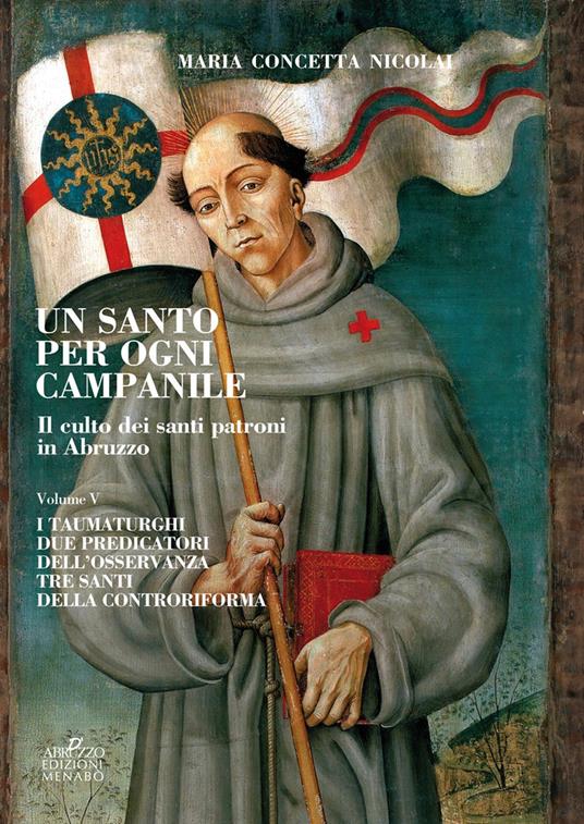 Un santo per ogni campanile. Il culto dei santi patroni in Abruzzo. Vol. 5: taumaturghi. Due predicatori dell'osservanza. Tre santi della controriforma, I. - Maria Concetta Nicolai - copertina