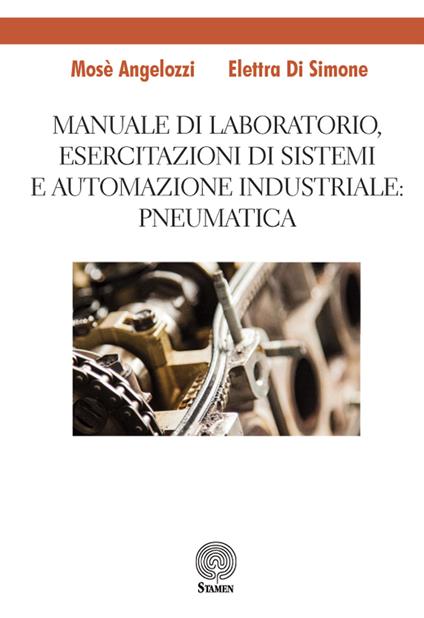 Manuale di laboratorio, Esercitazione di sistemi e automazione industriale: pneumatica - Mosè Angelozzi,Elettra Di Simone - copertina