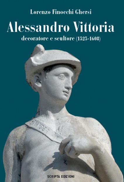 Alessandro Vittoria. Decoratore e scultore (1525-1608) - Lorenzo Finocchi Ghersi - copertina