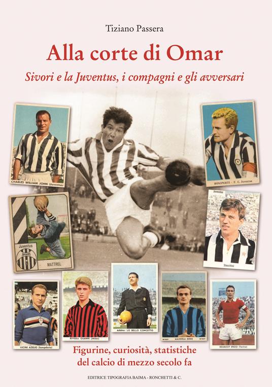 Alla corte di Omar. Sivori e la Juventus, i compagni e gli avversari. Figurine, curiosità, statistiche del calcio di mezzo secolo fa - Tiziano Passera - copertina