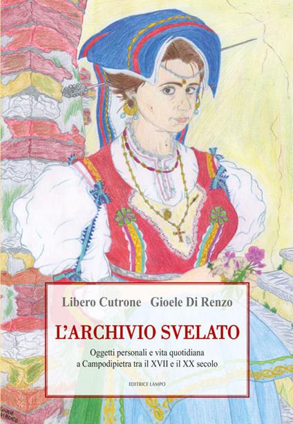 L'archivio svelato. Oggetti personali e vita quotidiana a Campodipietra tra il XVII e il XX secolo - Libero Cutrone,Gioele Di Renzo - copertina