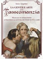 La gentile arte della tasseomanzia. Manuale di divinazione attraverso le foglie di tè e i fondi del caffè