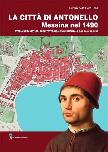 La città di Antonello, Messina nel 1490. Storia urbanistica, architettonica e monumentale dal 1401 al 1490. Con pianta della città di Messina del 1490 - Silvio Catalioto - copertina