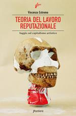 Teoria del lavoro reputazionale. Saggio sul capitalismo artistico