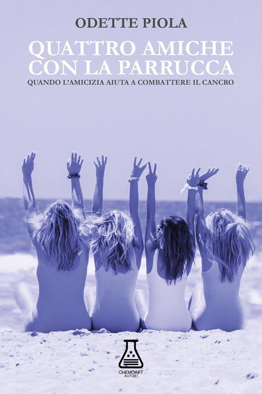 Quattro amiche con la parrucca. Quando l'amicizia aiuta a combattere il cancro. Nuova ediz. - Odette Piola - copertina