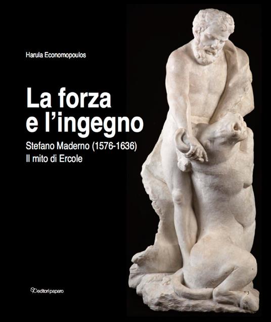 La forza e l'ingegno. Stefano Maderno (1576-1636). Il mito di Ercole. Ediz. illustrata - Harula Economopoulos - copertina