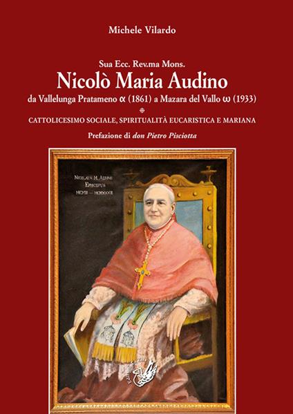 Sua Ecc. Rev.ma Mons. Nicolò Maria Audino da Vallelunga Pratameno (1861) a Mazara del Vallo (1933). Cattolicesimo sociale, spiritualità eucaristica e mariana - Michele Vilardo - copertina