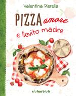 Pizza amore e lievito madre. Ediz. illustrata