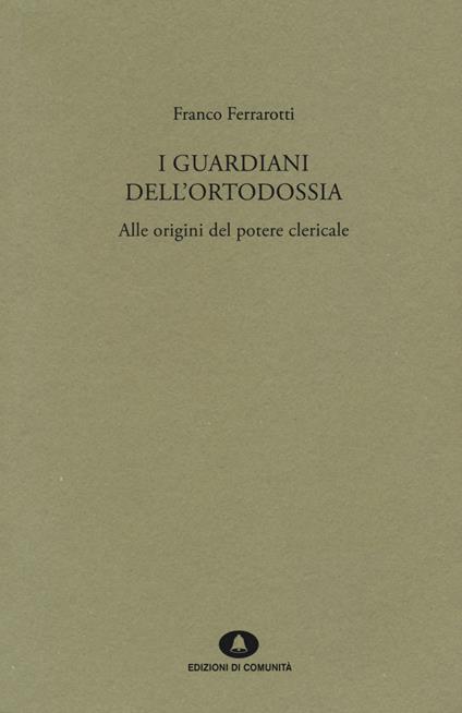 I guardiani dell'ortodossia. Alle origini del potere clericale - Franco Ferrarotti - copertina