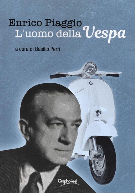 Enrico Piaggio. L'uomo della Vespa - Basilio Perri - Libro - Graphofeel -  Formniveau | Feltrinelli