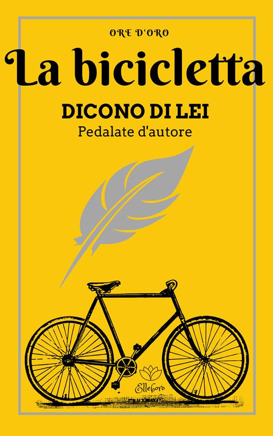 La bicicletta. Dicono di lei. Pedalate d'autore - Lorenzo Notte - Libro -  Elleboro - Ore d'oro | Feltrinelli