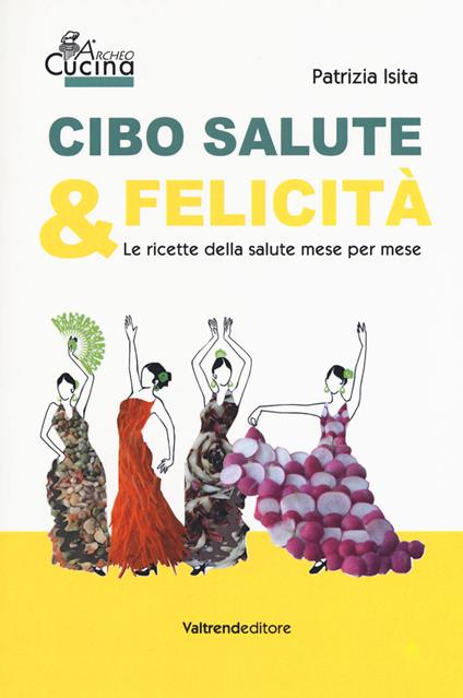 Cibo, salute & felicità. Le ricette della salute mese per mese - Patrizia Isita - copertina