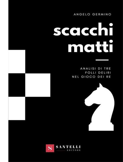 Scacchi matti. Analisi di tre folli deliri nel gioco dei re - Angelo Germino - ebook