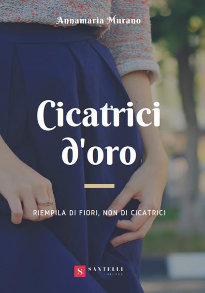 Cicatrici d'oro. Riempila di fiori, non di cicatrici - Annamaria Murano - copertina