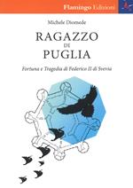 Ragazzo di Puglia. Fortuna e tragedia di Federico II di Svevia