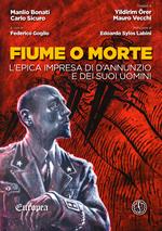 Fiume o morte. L'epica impresa di d'Annunzio e dei suoi uomini