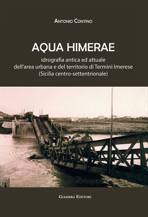 Aqua Himerae. Idrografia antica ed attuale dell’area urbana e del territorio di Termini Imerese (Sicilia centro-settentrionale). Nuova ediz. - Antonio Contino - copertina