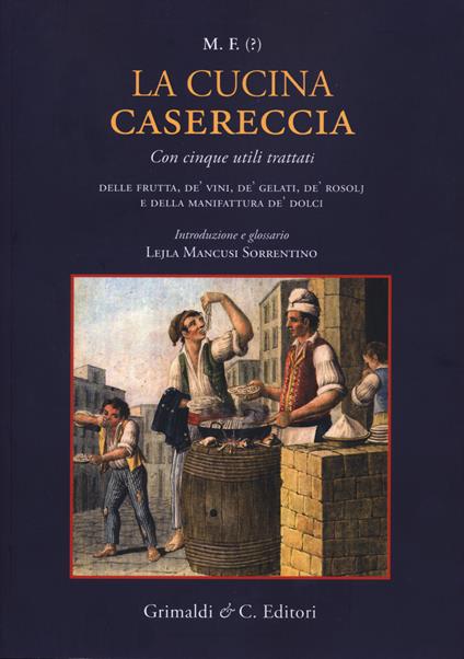 La cucina casereccia con cinque utili trattati della frutta, de' vini, de' gelati, de' rosolj, e della manifattura de' dolci di M. F. - copertina