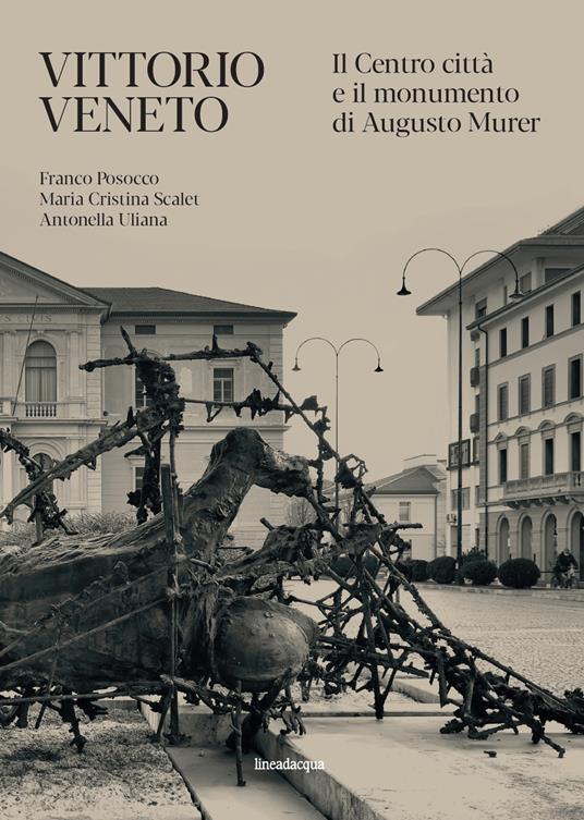 Vittorio Veneto. Il Centro città e il monumento di Augusto Murer - Franco Posocco,Maria Cristina Scalet,Antonella Uliana - copertina