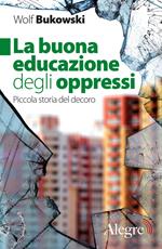 La buona educazione degli oppressi. Piccola storia del decoro