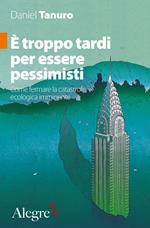 È troppo tardi per essere pessimisti. Come fermare la catastrofe ecologica imminente