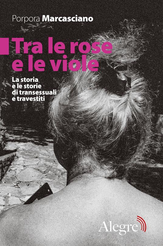 Tra le rose e le viole. La storia e le storie di transessuali e travestiti - Porpora Marcasciano - copertina