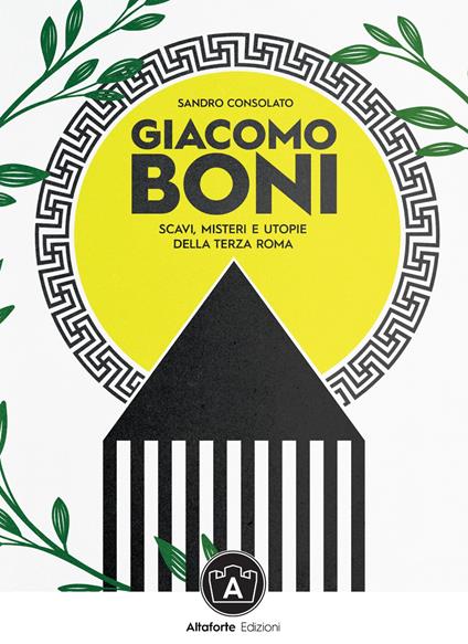 Giacomo Boni. Scavi, misteri e utopie della terza Roma - Sandro Consolato - copertina