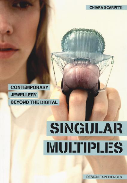 Singular multiples. Contemporary jewellery beyond the digital - Chiara Scarpitti - copertina