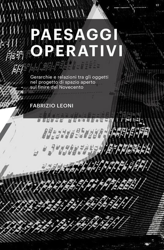 Paesaggi operativi. Gerarchie e relazioni tra gli oggetti nel progetto di spazio aperto sul finire del Novecento - Fabrizio Leoni - copertina