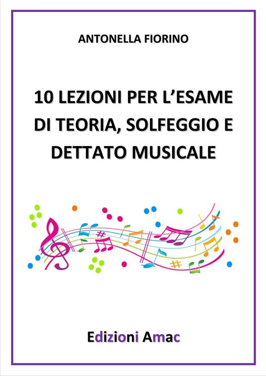 10 lezioni per l'esame di teoria, solfeggio e dettato musicale - Antonella  Fiorino - Libro - Amac 