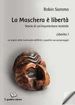 La maschera è libertà. Storia di un'insurrezione teatrale. Vol. 1: origini della Commedia dell'Arte e qualche suo personaggio, Le.