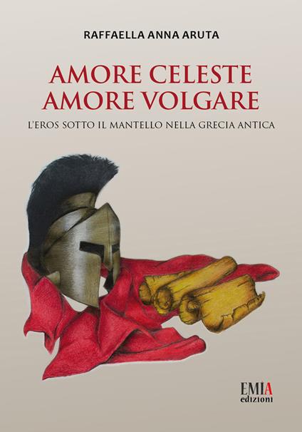 Amore celeste amore volgare. L'eros sotto il mantello nella Grecia antica - Raffaella Anna Aruta - copertina