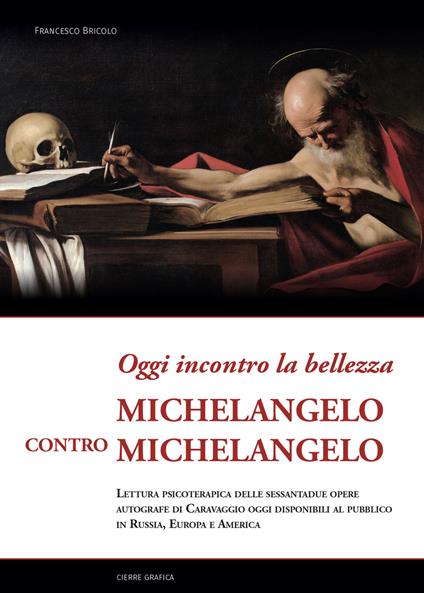 Oggi incontro la bellezza. Michelangelo contro Michelangelo. Lettura psicoterapica delle sessantadue opere autografe di Caravaggio oggi disponibili al pubblico in Russia, Europa e America - Francesco Bricolo - copertina