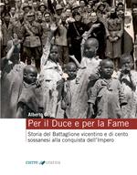 Per il Duce e per la fame. Storia del Battaglione vicentino e dei cento sossanesi alla conquista dell'Impero. Ediz. integrale