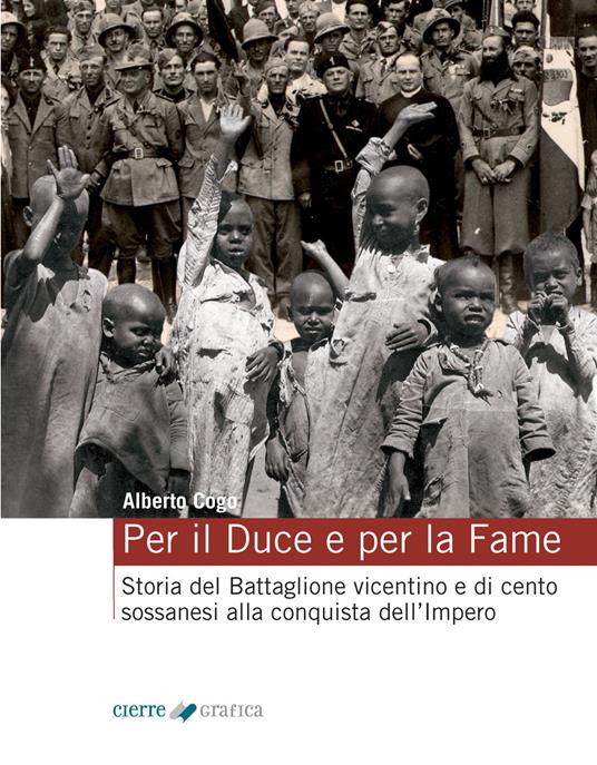 Per il Duce e per la fame. Storia del Battaglione vicentino e dei cento sossanesi alla conquista dell'Impero. Ediz. integrale - Alberto Cogo - copertina