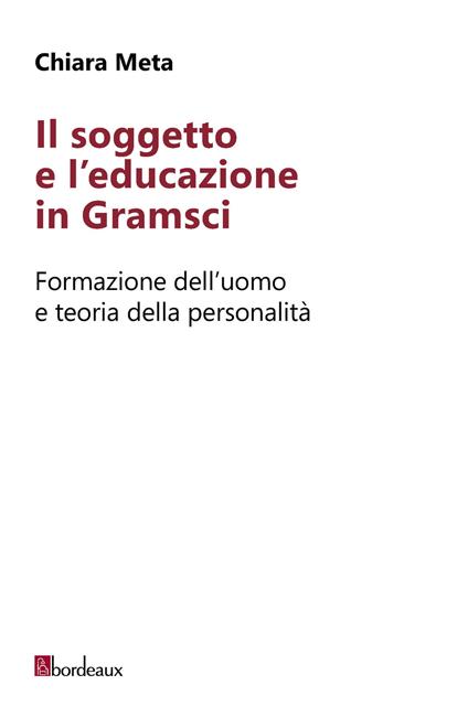 Il soggetto e l'educazione in Gramsci. Formazione dell'uomo e teoria della personalità - Chiara Meta - copertina