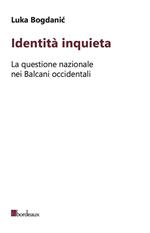 Identità inquieta. La questione nazionale nei Balcani occidentali