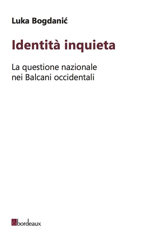 Identità inquieta. La questione nazionale nei Balcani occidentali - Luka Bogdanic - copertina