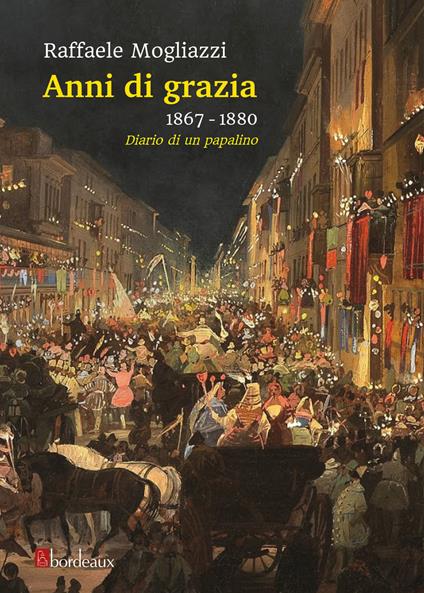 Anni di grazia 1867-1880. Diario di un papalino - Raffaele Mogliazzi - copertina