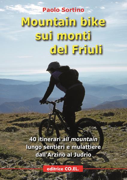 Mountain bike sui monti del Friuli. 40 itinerari «all mountain» lungo sentieri e mulattiere dall'Arzino al Judrio - Paolo Sortino - copertina