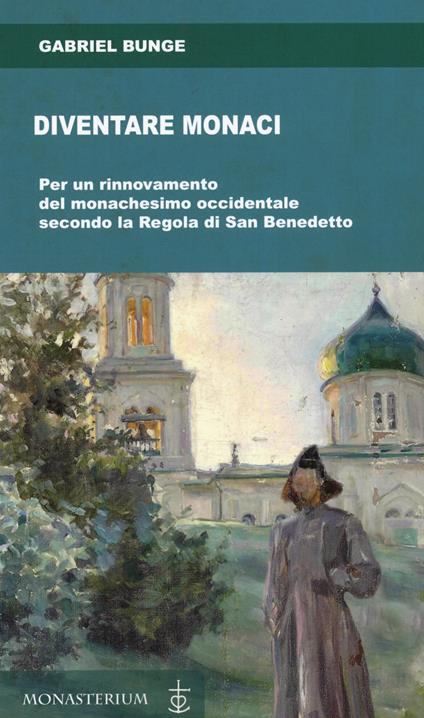 Diventare monaci. Per un rinnovamento del monachesimo occidentale secondo la regola di San benedetto - Gabriel Bunge - copertina