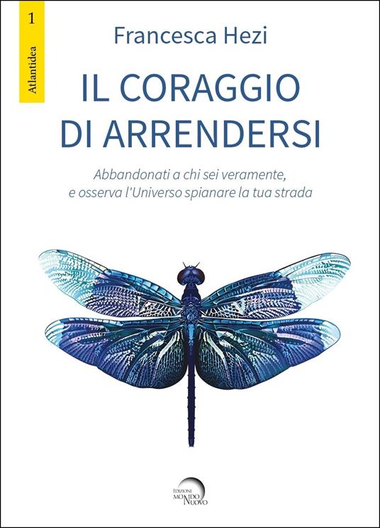 Il coraggio di arrendersi. Abbandonati a chi sei veramente, e osserva l'universo spianare la tua strada - Francesca Hezi - copertina