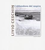 Livio Ceschin. L'abbandono del respiro. Catalogo della mostra (Castelnovo, 7 dicembre 2019-26 gennaio 2020). Ediz. a colori