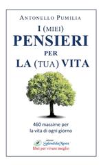 I (miei) pensieri per la (tua) vita. 460 massime per la vita di ogni giorno