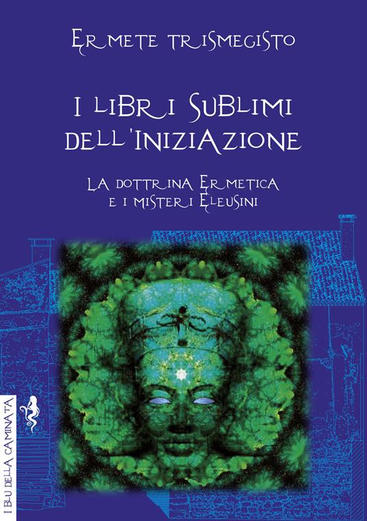 I libri sublimi dell'iniziazione. La dottrina ermetica e i misteri eleusini - Ermete Trismegisto - copertina