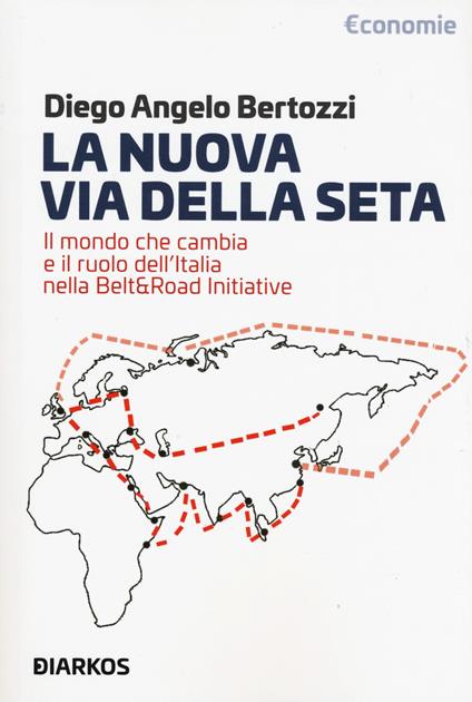 La nuova Via della seta. Il mondo che cambia e il ruolo dell'Italia nella Belt and Road Initiative - Diego Angelo Bertozzi - copertina