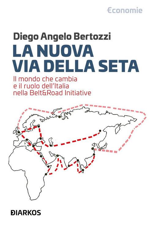 La nuova Via della seta. Il mondo che cambia e il ruolo dell'Italia nella Belt and Road Initiative - Diego Angelo Bertozzi - ebook