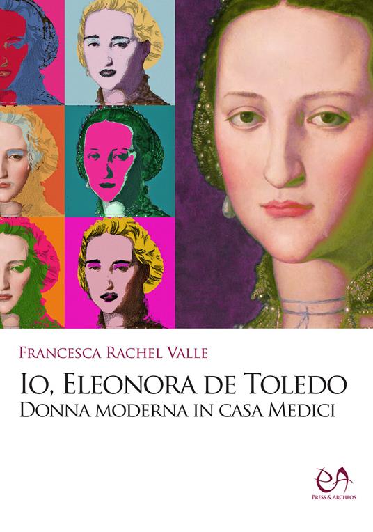 Io, Eleonora de Toledo. Donna moderna in casa Medici - Francesca Rachel Valle - copertina