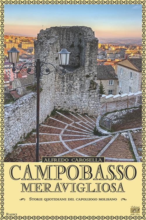 Campobasso meravigliosa. Storie quotidiano del capoluogo molisano - Alfredo Carosella - copertina