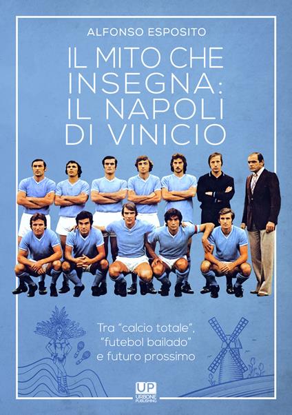 Il mito che insegna: il Napoli di Vinicio. Tra «calcio totale», «futebol bailando» e futuro prossimo - Alfonso Esposito - copertina